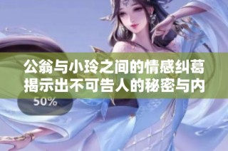 公翁与小玲之间的情感纠葛揭示出不可告人的秘密与内心挣扎