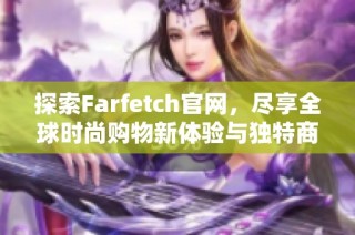 探索Farfetch官网，尽享全球时尚购物新体验与独特商品精选