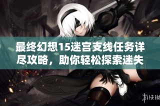 最终幻想15迷宫支线任务详尽攻略，助你轻松探索迷失之境