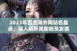 2023年四虎海外网站名盘点，深入解析其影响及发展趋势