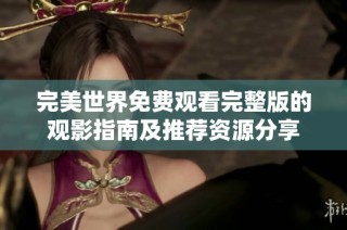 完美世界免费观看完整版的观影指南及推荐资源分享