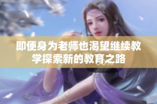 即便身为老师也渴望继续教学探索新的教育之路