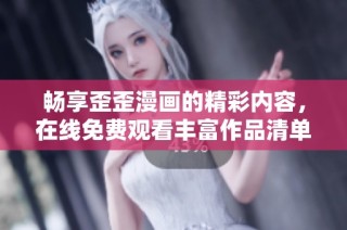畅享歪歪漫画的精彩内容，在线免费观看丰富作品清单