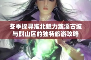 冬季探寻淮北魅力濉溪古城与烈山区的独特旅游攻略
