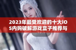 2023年最受欢迎的十大iOS内购破解游戏盒子推荐与评测