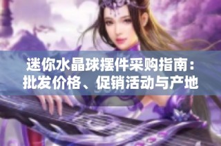 迷你水晶球摆件采购指南：批发价格、促销活动与产地分析