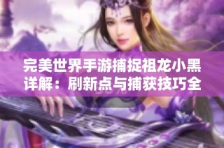 完美世界手游捕捉祖龙小黑详解：刷新点与捕获技巧全攻略