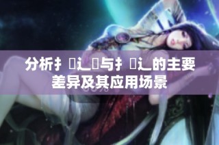 分析扌喿辶畑与扌喿辶的主要差异及其应用场景