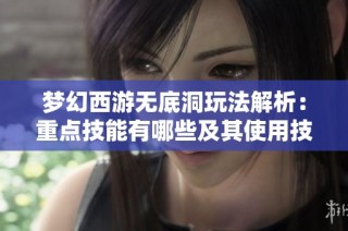 梦幻西游无底洞玩法解析：重点技能有哪些及其使用技巧