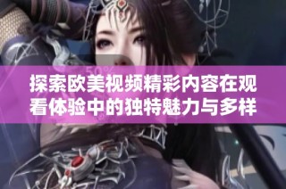 探索欧美视频精彩内容在观看体验中的独特魅力与多样性
