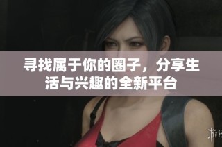 寻找属于你的圈子，分享生活与兴趣的全新平台