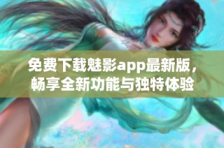 免费下载魅影app最新版，畅享全新功能与独特体验