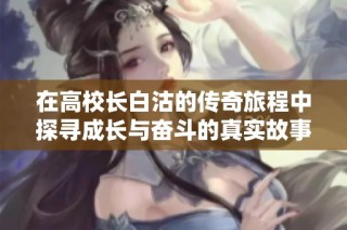 在高校长白沽的传奇旅程中探寻成长与奋斗的真实故事