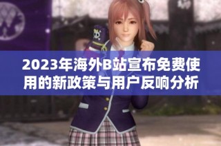 2023年海外B站宣布免费使用的新政策与用户反响分析