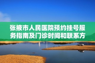 张掖市人民医院预约挂号服务指南及门诊时间和联系方式介绍
