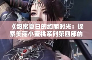 《甜蜜夏日的绚丽时光：探索美丽小蜜桃系列第四部的迷人故事》