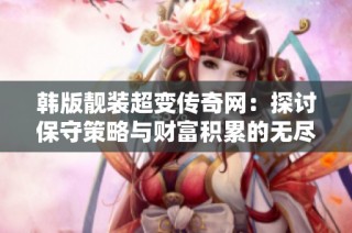 韩版靓装超变传奇网：探讨保守策略与财富积累的无尽循环