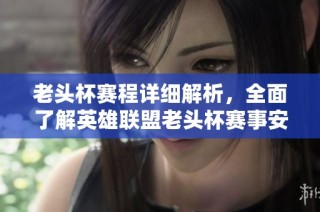 老头杯赛程详细解析，全面了解英雄联盟老头杯赛事安排