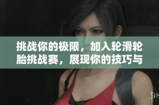 挑战你的极限，加入轮滑轮胎挑战赛，展现你的技巧与勇气！