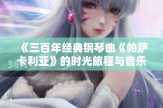 《三百年经典钢琴曲《帕萨卡利亚》的时光旅程与音乐魅力》