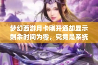 梦幻西游月卡刚开通却显示剩余时间为零，究竟是系统Bug还是其他问题
