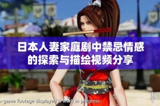 日本人妻家庭剧中禁忌情感的探索与描绘视频分享