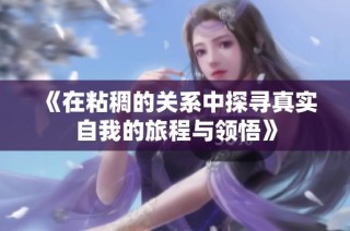 《在粘稠的关系中探寻真实自我的旅程与领悟》