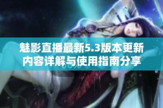 魅影直播最新5.3版本更新内容详解与使用指南分享