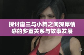 探讨唐三与小舞之间深厚情感的多重关系与故事发展