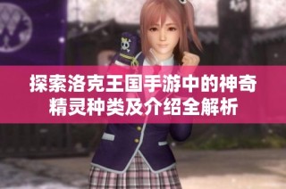 探索洛克王国手游中的神奇精灵种类及介绍全解析