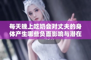 每天晚上吃奶会对丈夫的身体产生哪些负面影响与潜在伤害呢
