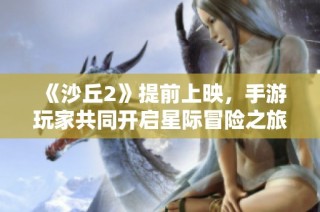 《沙丘2》提前上映，手游玩家共同开启星际冒险之旅！
