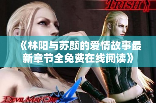 《林阳与苏颜的爱情故事最新章节全免费在线阅读》