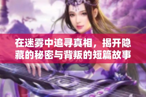 在迷雾中追寻真相，揭开隐藏的秘密与背叛的短篇故事