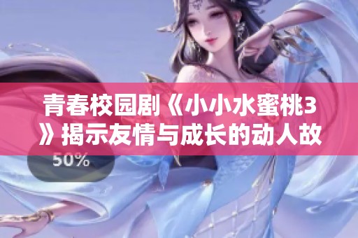 青春校园剧《小小水蜜桃3》揭示友情与成长的动人故事