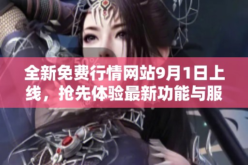 全新免费行情网站9月1日上线，抢先体验最新功能与服务