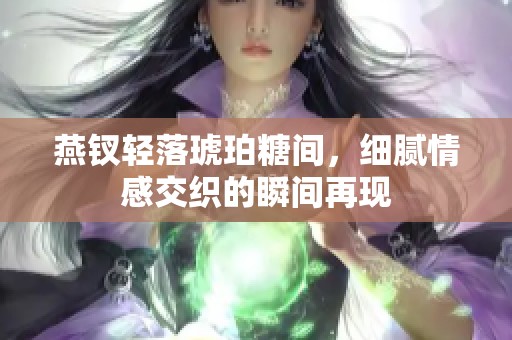 燕钗轻落琥珀糖间，细腻情感交织的瞬间再现