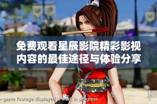 免费观看星辰影院精彩影视内容的最佳途径与体验分享