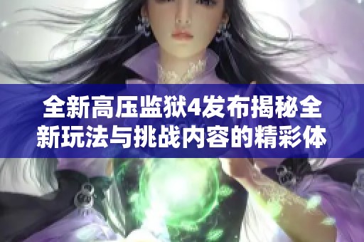 全新高压监狱4发布揭秘全新玩法与挑战内容的精彩体验