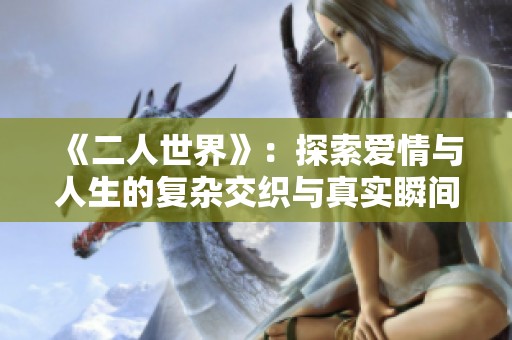 《二人世界》：探索爱情与人生的复杂交织与真实瞬间