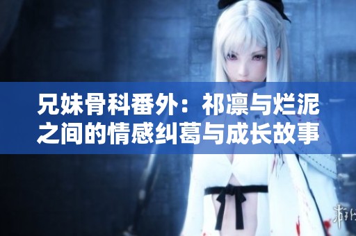 兄妹骨科番外：祁凛与烂泥之间的情感纠葛与成长故事
