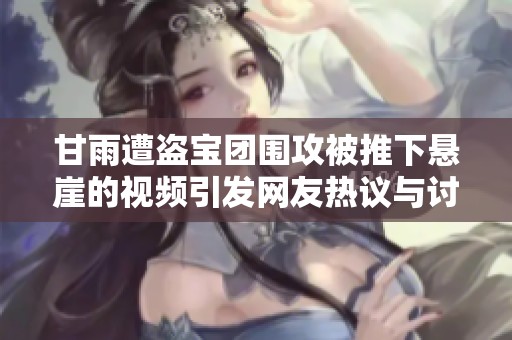 甘雨遭盗宝团围攻被推下悬崖的视频引发网友热议与讨论