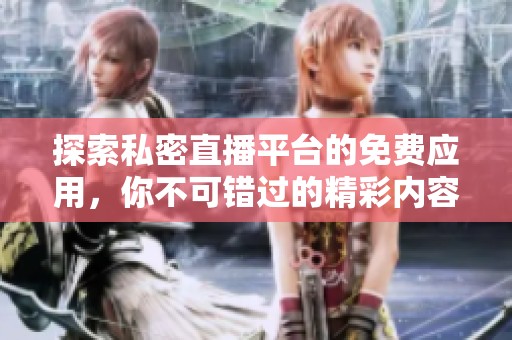 探索私密直播平台的免费应用，你不可错过的精彩内容！