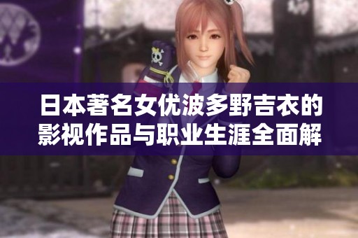 日本著名女优波多野吉衣的影视作品与职业生涯全面解析
