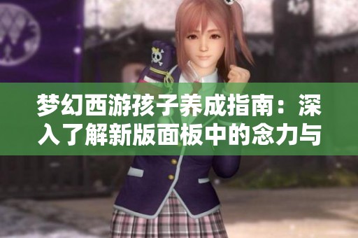 梦幻西游孩子养成指南：深入了解新版面板中的念力与根骨属性