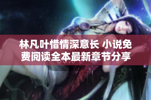 林凡叶惜情深意长 小说免费阅读全本最新章节分享