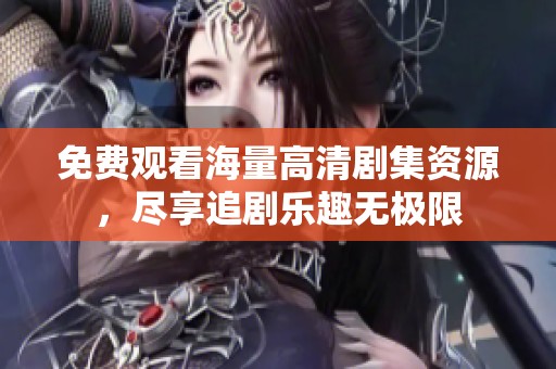 免费观看海量高清剧集资源，尽享追剧乐趣无极限