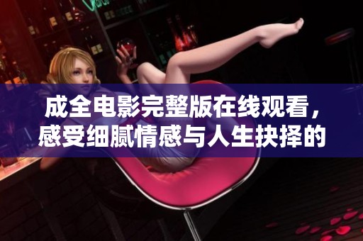 成全电影完整版在线观看，感受细腻情感与人生抉择的震撼体验