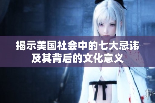 揭示美国社会中的七大忌讳及其背后的文化意义