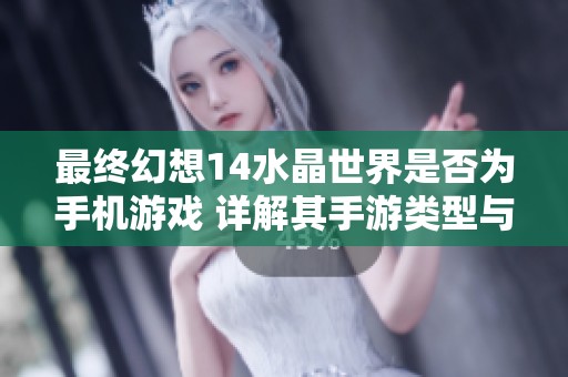 最终幻想14水晶世界是否为手机游戏 详解其手游类型与玩法特点